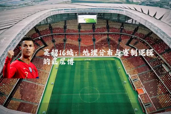 英超16城:地理分布与赛制逻辑的底层博弈