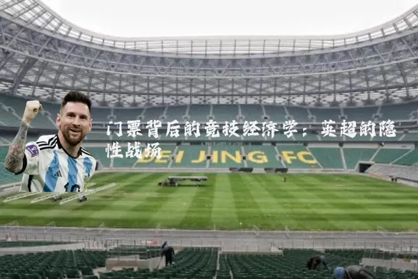 门票背后的竞技经济学:英超的隐性战场