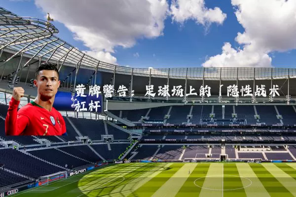 黄牌警告：足球场上的「隐性战术杠杆」
