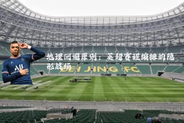 地理回避原则：英超赛程编排的隐形战场