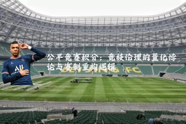 公平竞赛积分:竞技伦理的量化悖论与赛制重构逻辑