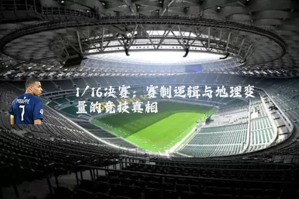 1/16决赛:赛制逻辑与地理变量的竞技真相