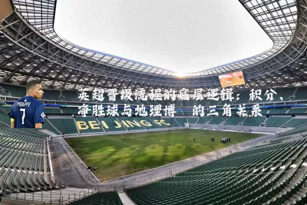 英超晋级流程的底层逻辑：积分、净胜球与地理博弈的三角关系