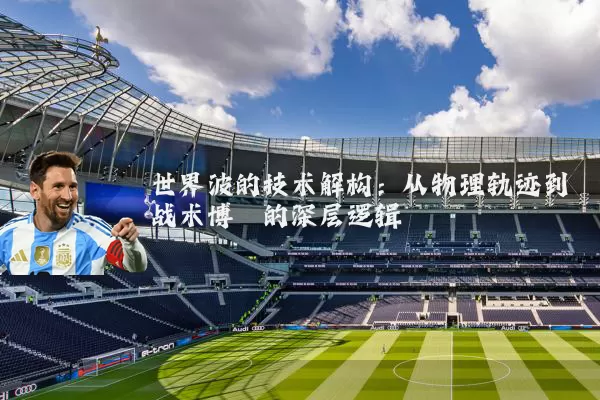 世界波的技术解构:从物理轨迹到战术博弈的深层逻辑
