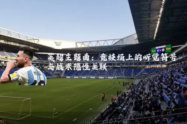 英超主题曲:竞技场上的听觉符号与战术隐性关联
