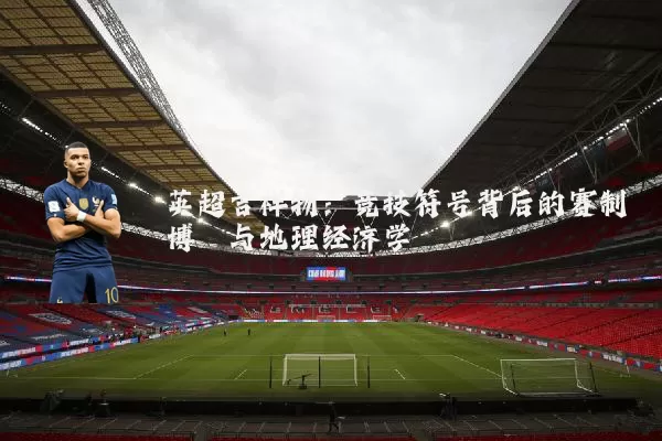 英超吉祥物:竞技符号背后的赛制博弈与地理经济学