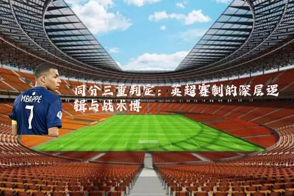 同分三重判定:英超赛制的深层逻辑与战术博弈