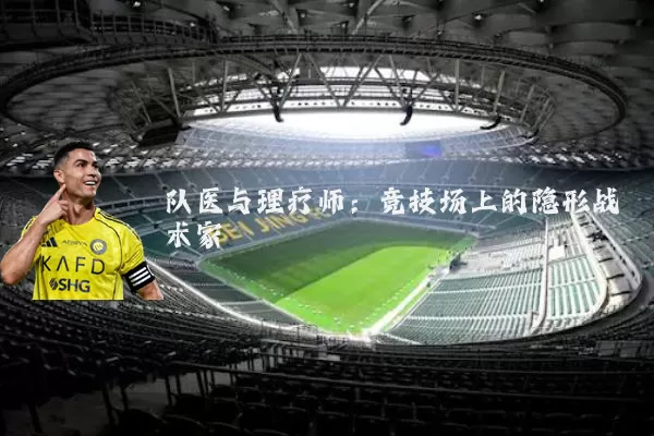 队医与理疗师:竞技场上的隐形战术家