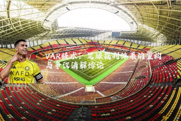 VAR技术:足球裁判体系的重构与争议消解悖论