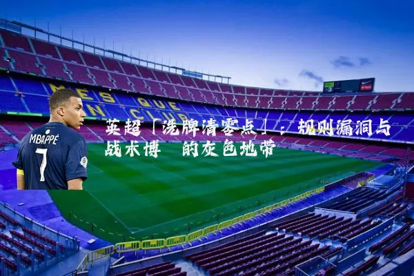 英超「洗牌清零点」:规则漏洞与战术博弈的灰色地带