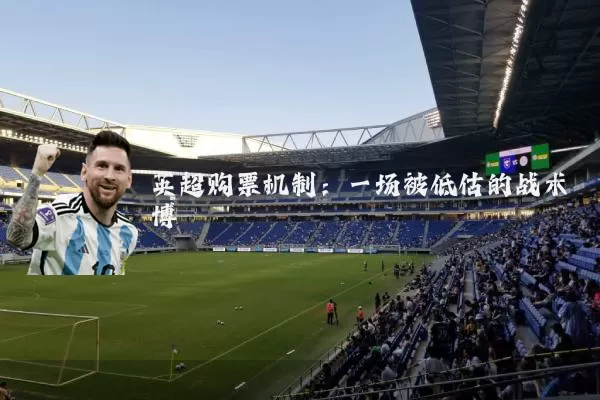 英超购票机制:一场被低估的战术博弈
