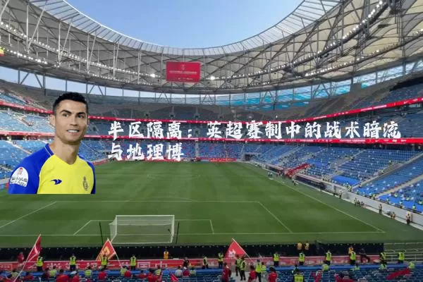 半区隔离:英超赛制中的战术暗流与地理博弈