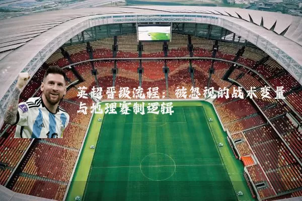 英超晋级流程:被忽视的战术变量与地理赛制逻辑