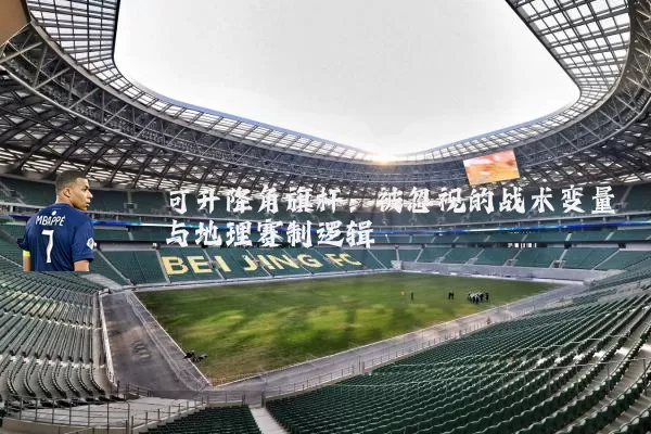 可升降角旗杆:被忽视的战术变量与地理赛制逻辑