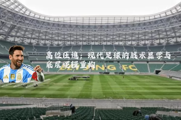 高位压迫:现代足球的战术显学与底层逻辑重构
