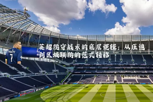 英超防守战术的底层逻辑：从压迫到区域联防的范式转移